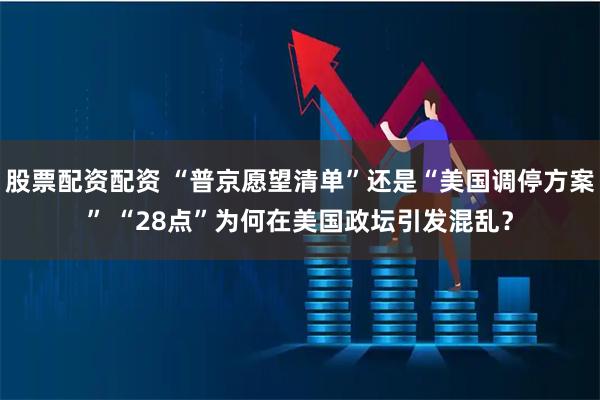 股票配资配资 “普京愿望清单”还是“美国调停方案” “28点”为何在美国政坛引发混乱？