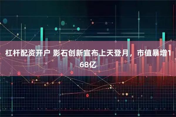 杠杆配资开户 影石创新宣布上天登月，市值暴增168亿