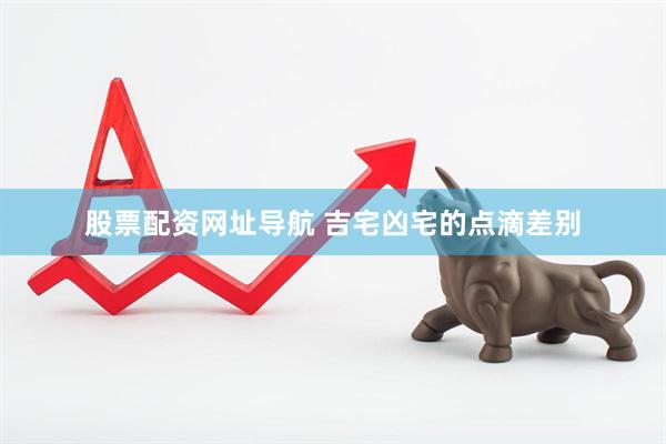 股票配资网址导航 吉宅凶宅的点滴差别