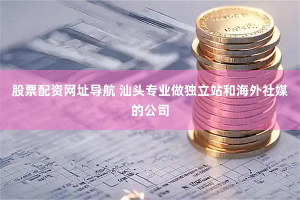 股票配资网址导航 汕头专业做独立站和海外社媒的公司