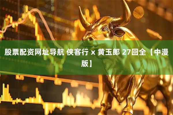 股票配资网址导航 侠客行 x 黄玉郎 27回全【中漫版】