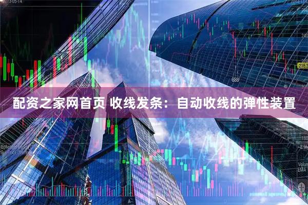 配资之家网首页 收线发条：自动收线的弹性装置