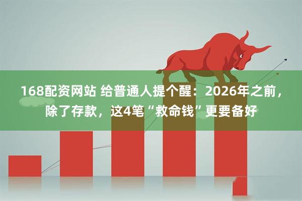 168配资网站 给普通人提个醒：2026年之前，除了存款，这4笔“救命钱”更要备好