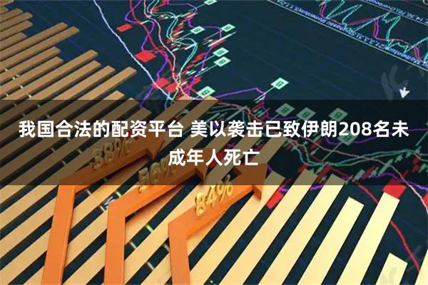 我国合法的配资平台 美以袭击已致伊朗208名未成年人死亡